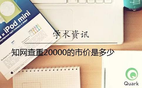 知網(wǎng)查重20000的市價是多少