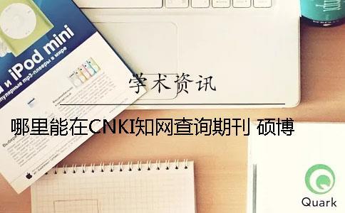 哪里能在CNKI知網(wǎng)查詢期刊 碩博論文