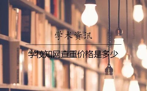 學校知網(wǎng)查重價格是多少