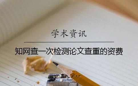 知網(wǎng)查一次檢測(cè)論文查重的資費(fèi)