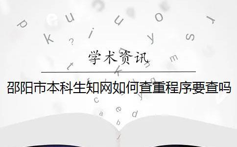 邵陽市本科生知網(wǎng)如何查重？程序要查嗎？