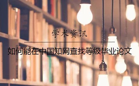 如何能在中國(guó)知網(wǎng)查找等級(jí)畢業(yè)論文