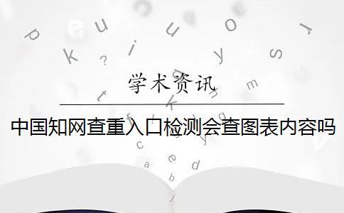 中國知網(wǎng)查重入口檢測會(huì)查圖表內(nèi)容嗎