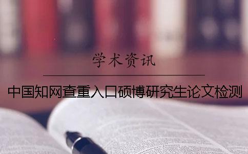 中國知網(wǎng)查重入口碩博研究生論文檢測系統(tǒng)