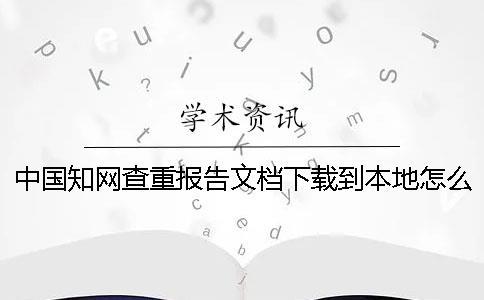 中國知網(wǎng)查重報(bào)告文檔下載到本地怎么驗(yàn)證是否山寨