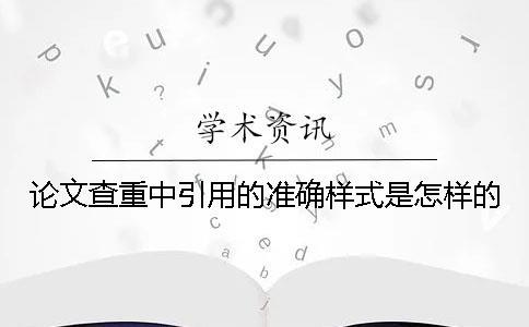 論文查重中引用的準(zhǔn)確樣式是怎樣的？