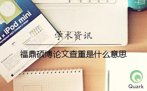 福鼎碩博論文查重是什么意思