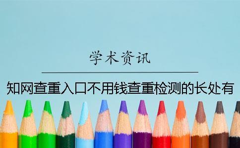 知網(wǎng)查重入口不用錢查重檢測的長處有哪幾個呢？