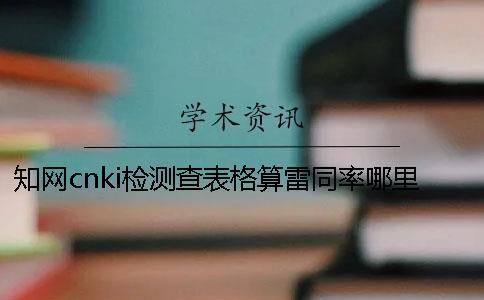 知網(wǎng)cnki檢測(cè)查表格算雷同率哪里能改