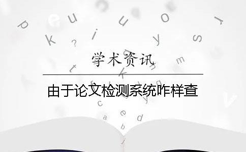 由于論文檢測系統(tǒng)咋樣查