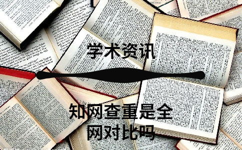 知網(wǎng)查重是全網(wǎng)對(duì)比嗎