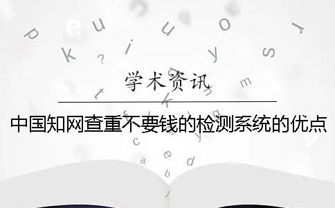 中國(guó)知網(wǎng)查重不要錢的檢測(cè)系統(tǒng)的優(yōu)點(diǎn)有哪幾個(gè)呢？