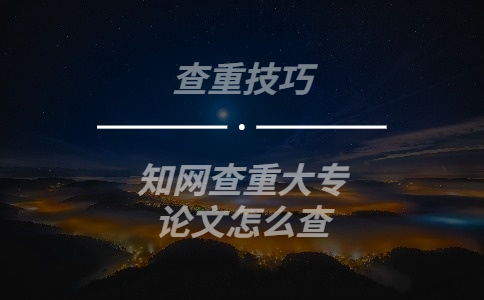 知網(wǎng)查重大專論文怎么查