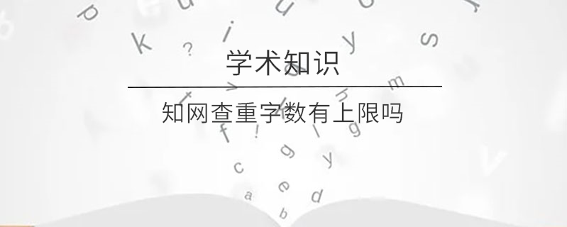 知網(wǎng)查重字?jǐn)?shù)有上限嗎