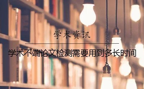 學術(shù)不端論文檢測需要用到多長時間