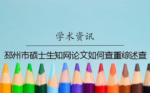 邳州市碩士生知網(wǎng)論文如何查重？綜述查重嗎？