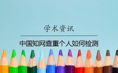 中國知網(wǎng)查重個人如何檢測