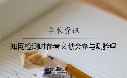 知網(wǎng)檢測(cè)時(shí)參考文獻(xiàn)會(huì)參與測(cè)驗(yàn)嗎？