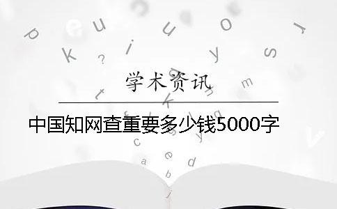 中國知網(wǎng)查重要多少錢5000字