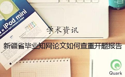 新疆省畢業(yè)知網(wǎng)論文如何查重？開題報(bào)告要查嗎？