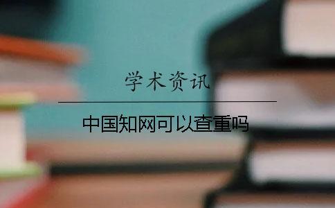 中國(guó)知網(wǎng)可以查重嗎