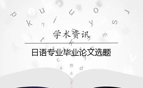 日語專業(yè)畢業(yè)論文選題