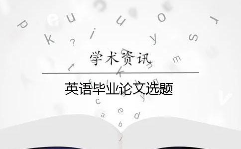 英語畢業(yè)論文選題