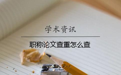 職稱論文查重怎么查