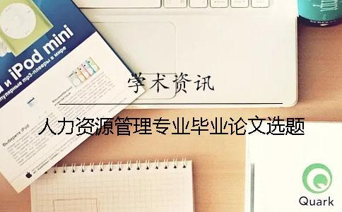 人力資源管理專業(yè)畢業(yè)論文選題