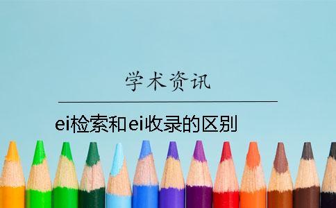 ei檢索和ei收錄的區(qū)別