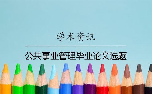 公共事業(yè)管理畢業(yè)論文選題