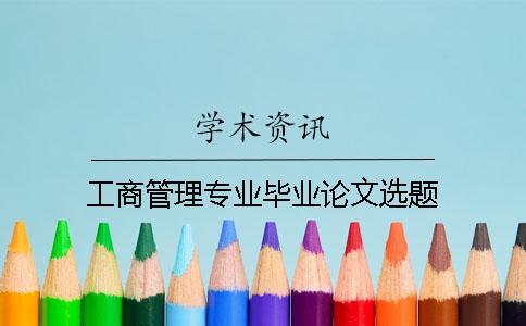 工商管理專業(yè)畢業(yè)論文選題