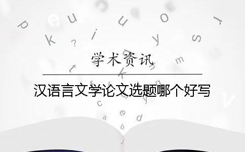 漢語言文學(xué)論文選題哪個好寫