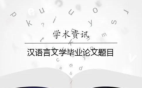 漢語(yǔ)言文學(xué)畢業(yè)論文題目