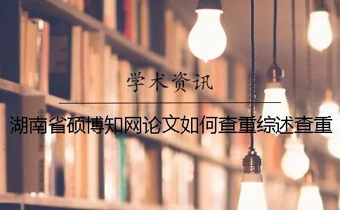 湖南省碩博知網(wǎng)論文如何查重？綜述查重嗎？