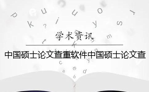 中國碩士論文查重軟件中國碩士論文查重內(nèi)容