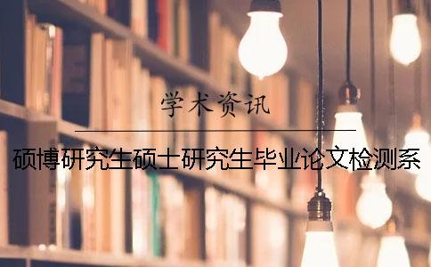 碩博研究生碩士研究生畢業(yè)論文檢測系統(tǒng)