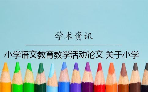 小學語文教育教學活動論文 關于小學語文教育教學的論文