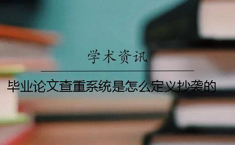 畢業(yè)論文查重系統(tǒng)是怎么定義抄襲的？ 畢業(yè)論文查重系統(tǒng)有哪些