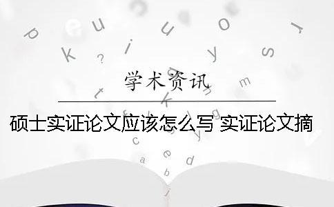 碩士實(shí)證論文應(yīng)該怎么寫(xiě)？ 實(shí)證論文摘要怎么寫(xiě)