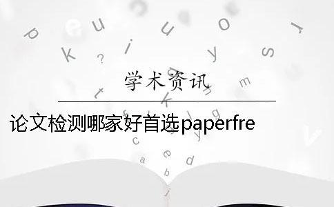 論文檢測哪家好？首選paperfree 論文檢測哪家靠譜