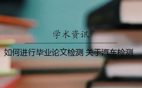 如何進(jìn)行畢業(yè)論文檢測(cè)？ 關(guān)于汽車檢測(cè)與維修的畢業(yè)論文