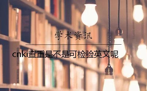 cnki查重是不是可檢驗(yàn)英文呢？