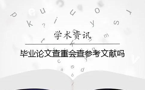 畢業(yè)論文查重會查參考文獻(xiàn)嗎？