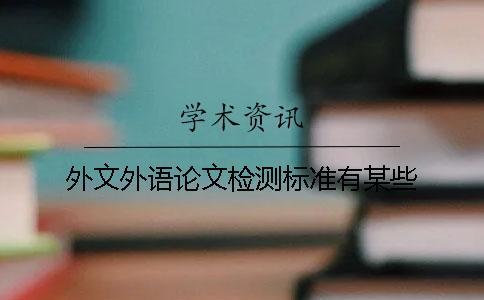 外文外語(yǔ)論文檢測(cè)標(biāo)準(zhǔn)有某些