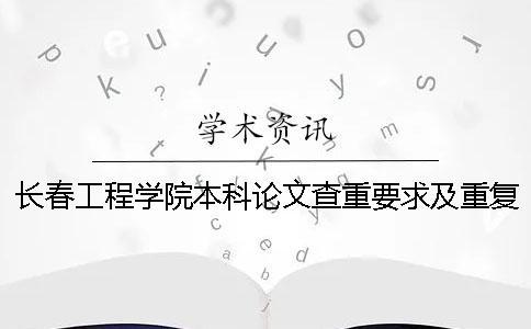 長(zhǎng)春工程學(xué)院本科論文查重要求及重復(fù)率