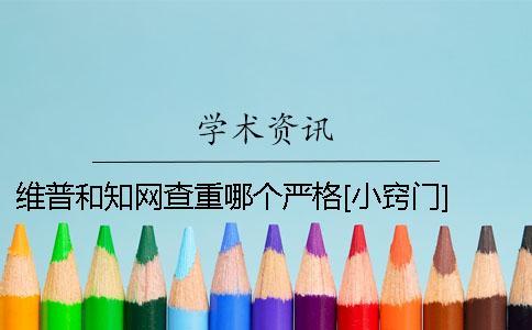 維普和知網(wǎng)查重哪個(gè)嚴(yán)格？[小竅門(mén)] 維普和知網(wǎng)哪個(gè)查重好