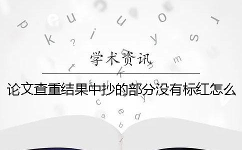 論文查重結(jié)果中抄的部分沒有標(biāo)紅怎么辦？