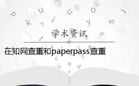 在知網(wǎng)查重和paperpass查重的區(qū)別 知網(wǎng)跟paperpass查重