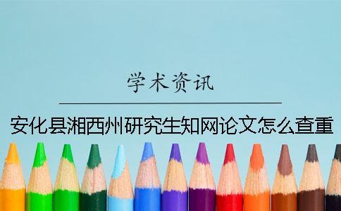 安化縣湘西州研究生知網(wǎng)論文怎么查重